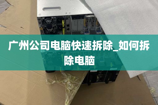 广州公司电脑快速拆除_如何拆除电脑