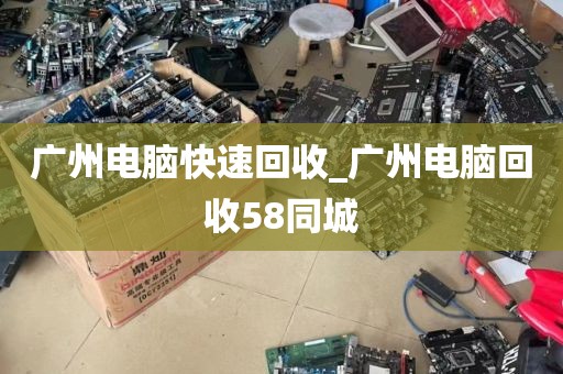 广州电脑快速回收_广州电脑回收58同城