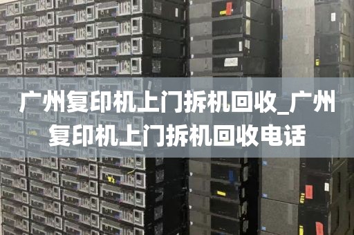 广州复印机上门拆机回收_广州复印机上门拆机回收电话