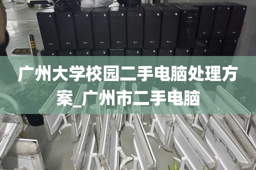 广州大学校园二手电脑处理方案_广州市二手电脑