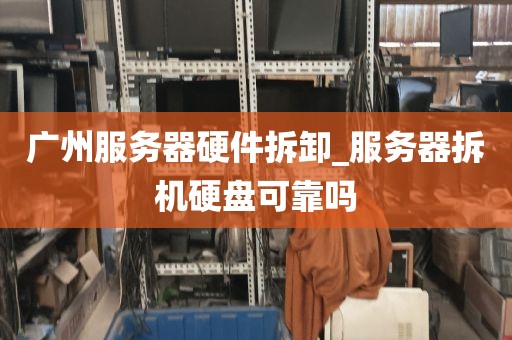 广州服务器硬件拆卸_服务器拆机硬盘可靠吗