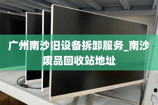 广州南沙旧设备拆卸服务_南沙废品回收站地址