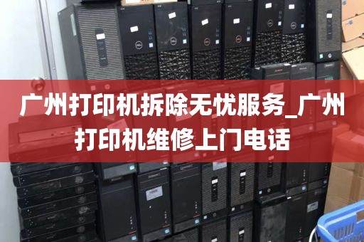 广州打印机拆除无忧服务_广州打印机维修上门电话