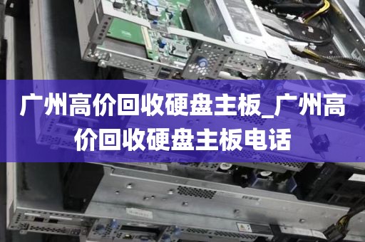 广州高价回收硬盘主板_广州高价回收硬盘主板电话