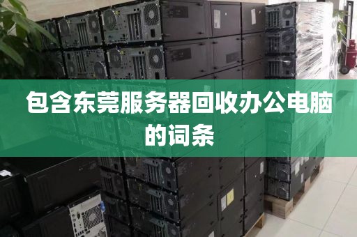 包含东莞服务器回收办公电脑的词条
