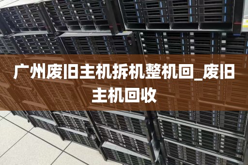 广州废旧主机拆机整机回_废旧主机回收