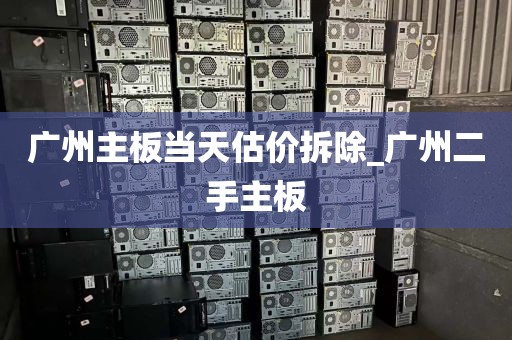 广州主板当天估价拆除_广州二手主板