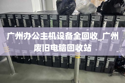 广州办公主机设备全回收_广州废旧电脑回收站