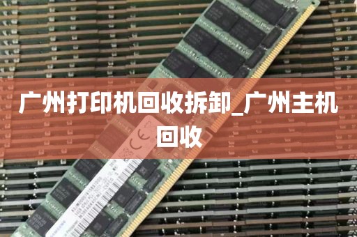 广州打印机回收拆卸_广州主机回收