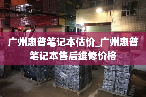广州惠普笔记本估价_广州惠普笔记本售后维修价格