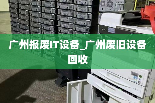 广州报废IT设备_广州废旧设备回收