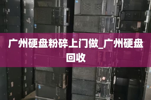 广州硬盘粉碎上门做_广州硬盘回收