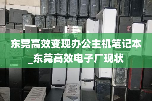 东莞高效变现办公主机笔记本_东莞高效电子厂现状