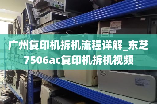 广州复印机拆机流程详解_东芝7506ac复印机拆机视频