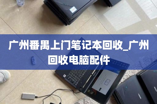 广州番禺上门笔记本回收_广州回收电脑配件