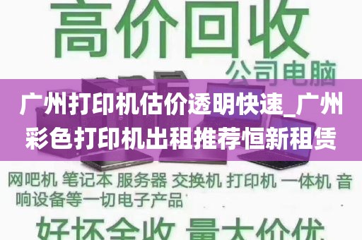广州打印机估价透明快速_广州彩色打印机出租推荐恒新租赁