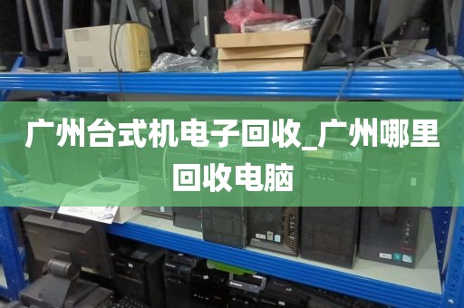 广州台式机电子回收_广州哪里回收电脑