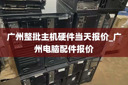 广州整批主机硬件当天报价_广州电脑配件报价