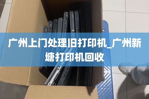 广州上门处理旧打印机_广州新塘打印机回收