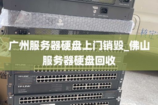 广州服务器硬盘上门销毁_佛山服务器硬盘回收
