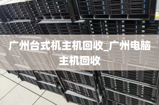广州台式机主机回收_广州电脑主机回收
