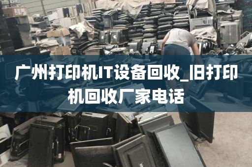 广州打印机IT设备回收_旧打印机回收厂家电话