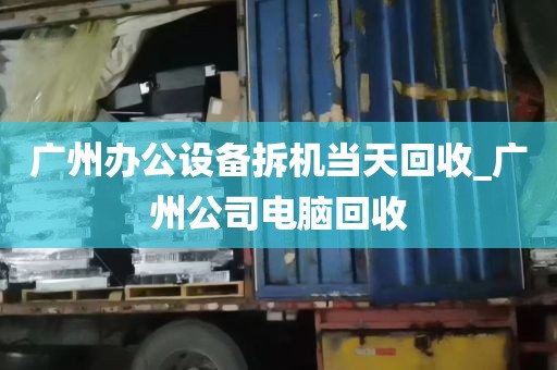 广州办公设备拆机当天回收_广州公司电脑回收