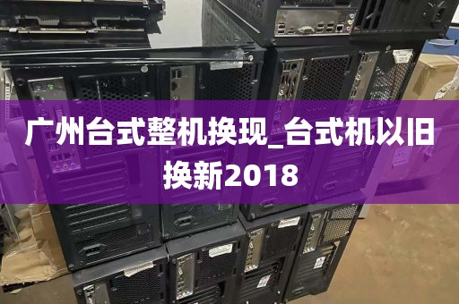 广州台式整机换现_台式机以旧换新2018