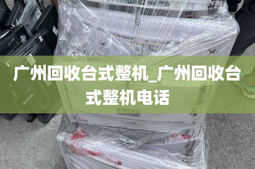 广州回收台式整机_广州回收台式整机电话