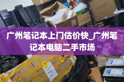 广州笔记本上门估价快_广州笔记本电脑二手市场