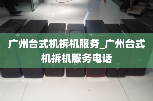 广州台式机拆机服务_广州台式机拆机服务电话