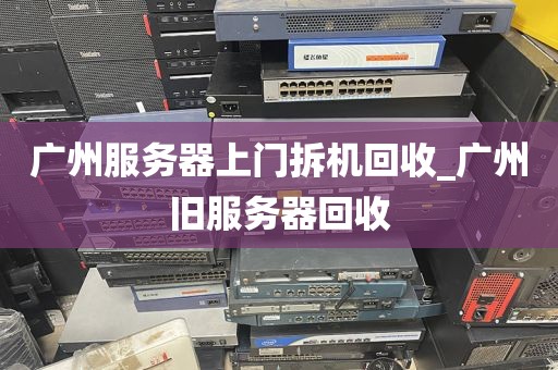 广州服务器上门拆机回收_广州旧服务器回收