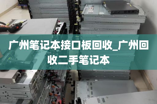广州笔记本接口板回收_广州回收二手笔记本