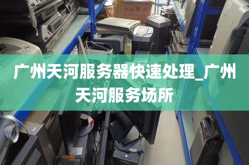 广州天河服务器快速处理_广州天河服务场所