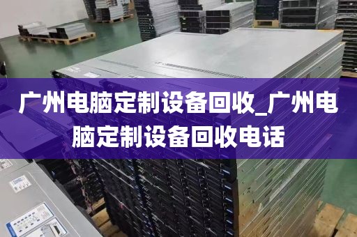 广州电脑定制设备回收_广州电脑定制设备回收电话