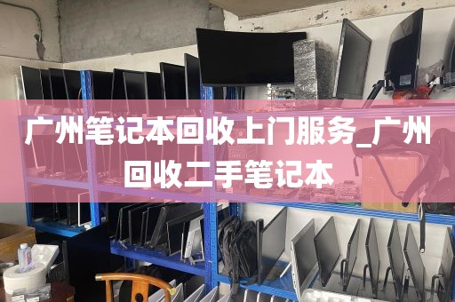 广州笔记本回收上门服务_广州回收二手笔记本
