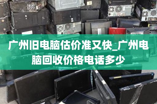 广州旧电脑估价准又快_广州电脑回收价格电话多少