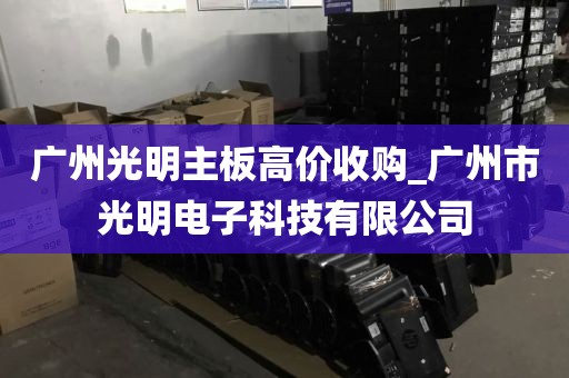 广州光明主板高价收购_广州市光明电子科技有限公司