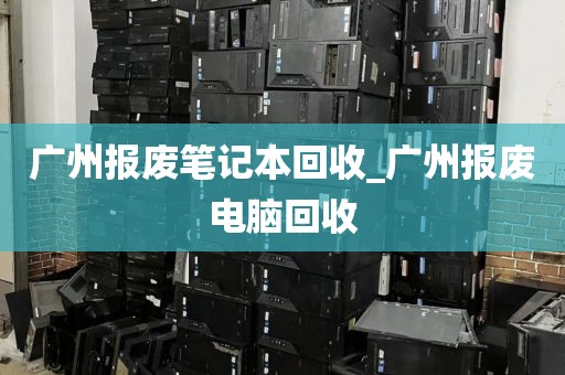 广州报废笔记本回收_广州报废电脑回收