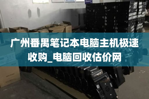 广州番禺笔记本电脑主机极速收购_电脑回收估价网