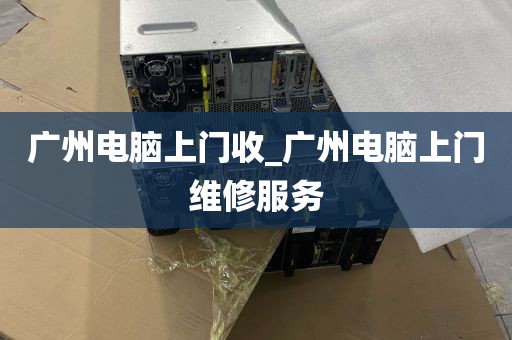 广州电脑上门收_广州电脑上门维修服务