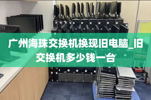 广州海珠交换机换现旧电脑_旧交换机多少钱一台