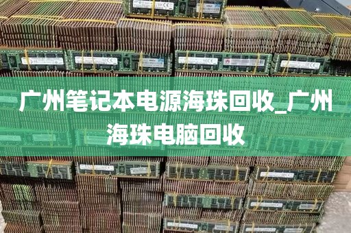 广州笔记本电源海珠回收_广州海珠电脑回收