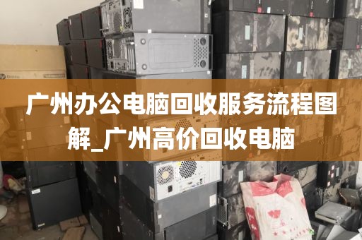 广州办公电脑回收服务流程图解_广州高价回收电脑