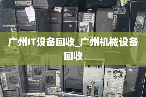 广州IT设备回收_广州机械设备回收