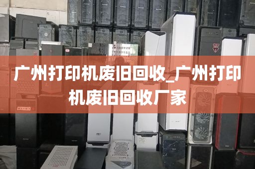 广州打印机废旧回收_广州打印机废旧回收厂家