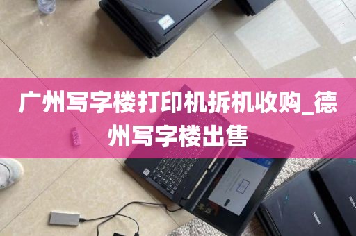 广州写字楼打印机拆机收购_德州写字楼出售