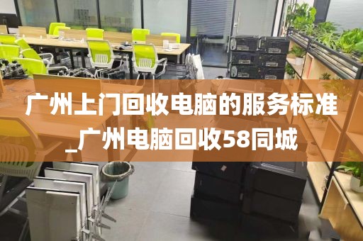 广州上门回收电脑的服务标准_广州电脑回收58同城