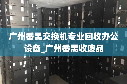 广州番禺交换机专业回收办公设备_广州番禺收废品
