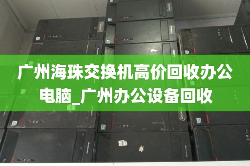 广州海珠交换机高价回收办公电脑_广州办公设备回收